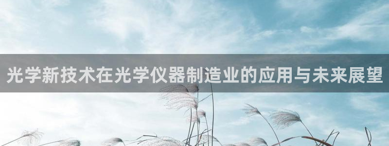 门徒娱乐集团：光学新技术在光学仪器制造业的应用与未来展望