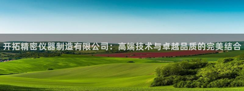 门徒娱乐是诈骗网址吗：开拓精密仪器制造有限公司：高端技术与卓