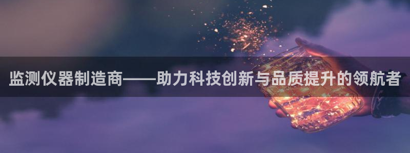 门徒娱乐老板叫什么名字：监测仪器制造商——助力科技创新与品质