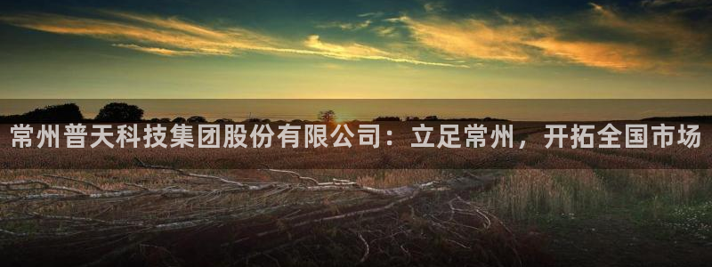 门徒娱乐线路图高清大图：常州普天科技集团股份有限公司：立足常