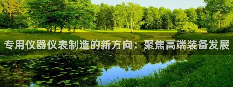 门徒娱乐秀：专用仪器仪表制造的新方向：聚焦高端装备发展