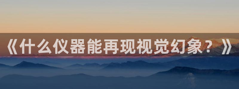 拉菲9门徒娱乐怎么样：《什么仪器能再现视觉幻象？》
