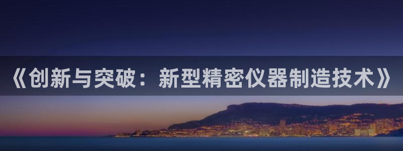门徒娱乐是干嘛的：《创新与突破：新型精密仪器制造技术》