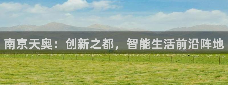 门徒娱乐挂机软件是什么：南京天奥：创新之都，智能生活前沿阵地