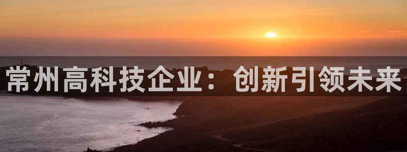 门徒娱乐注册成判官333OO：常州高科技企业：创新引领未来