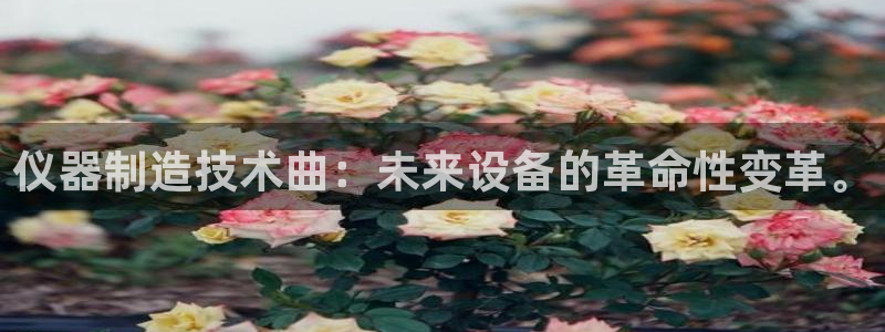 门徒娱乐是不是搞诈骗的：仪器制造技术曲：未来设备的革命性变革