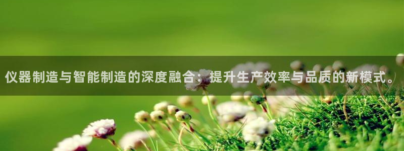 门徒娱乐注册下判官333OO：仪器制造与智能制造的深度融合：