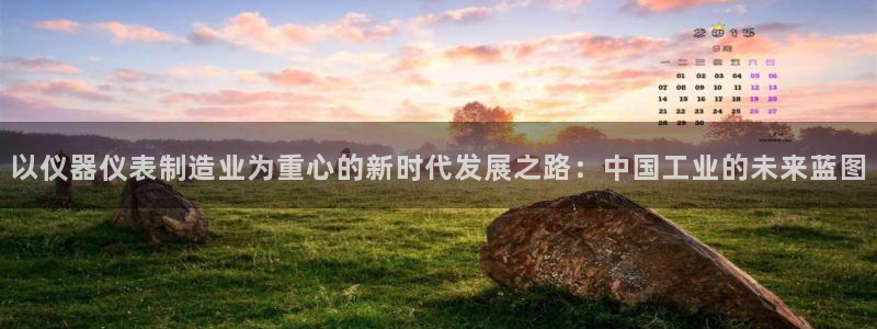 门徒娱乐官网下载入口：以仪器仪表制造业为重心的新时代发展之路
