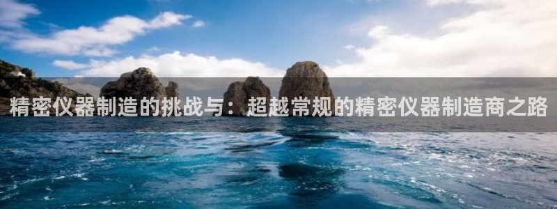 门徒娱乐是玩什么游戏的：精密仪器制造的挑战与：超越常规的精密