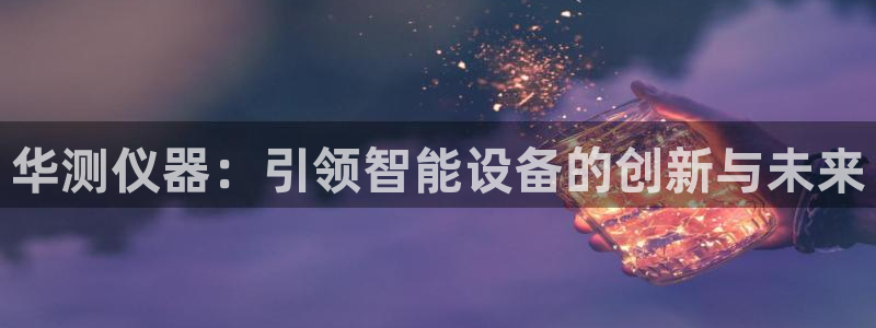门徒娱乐平台代理公司：华测仪器：引领智能设备的创新与未来