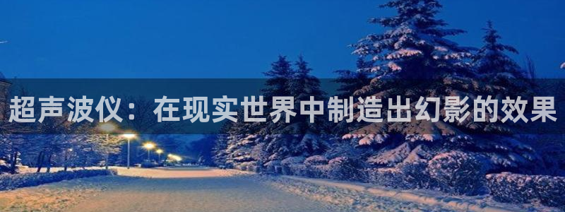 门徒娱乐公司介绍：超声波仪：在现实世界中制造出幻影的效果