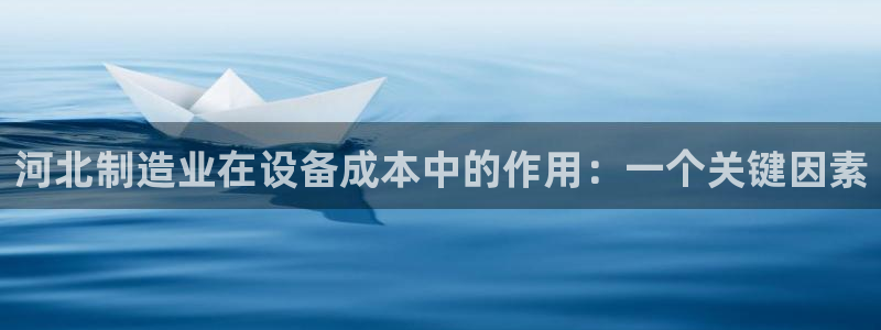 门徒娱乐是不是搞诈骗的呀：河北制造业在设备成本中的作用：一个