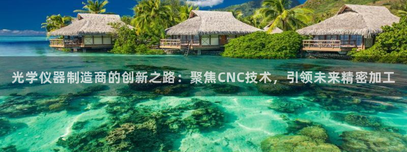 门徒娱乐平刷：光学仪器制造商的创新之路：聚焦CNC技术，引领