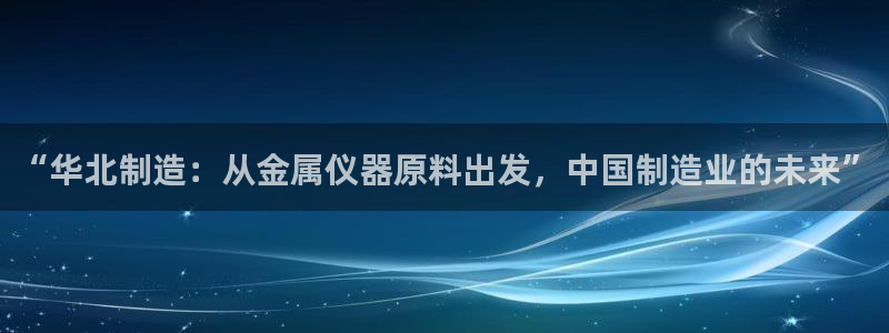 门徒娱乐项目介绍怎么写：“华北制造：从金属仪器原料出发，中国