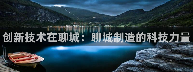 门徒娱乐筘49403：创新技术在聊城：聊城制造的科技力量