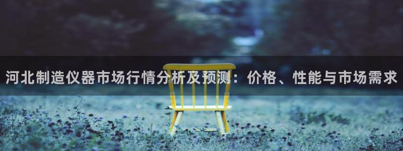 门徒娱乐登录地址在哪：河北制造仪器市场行情分析及预测：价格、