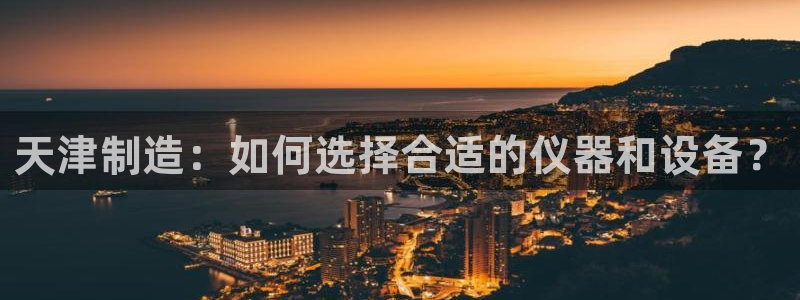 门徒娱乐用户评价与反馈怎么写：天津制造：如何选择合适的仪器和