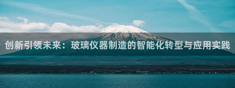 门徒娱乐合作：创新引领未来：玻璃仪器制造的智能化转型与应用实