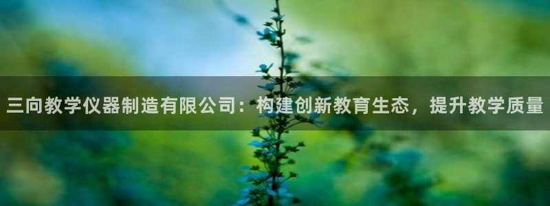 门徒娱乐官方客服电话多少：三向教学仪器制造有限公司：构建创新