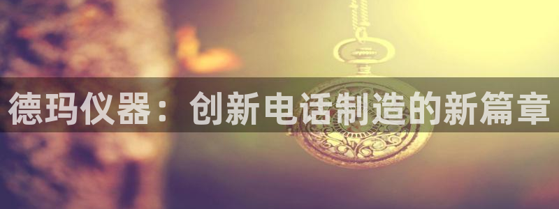 门徒娱乐属于哪个系列：德玛仪器：创新电话制造的新篇章