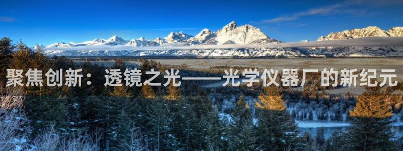 门徒娱乐代理怎么做：聚焦创新：透镜之光——光学仪器厂的新纪元