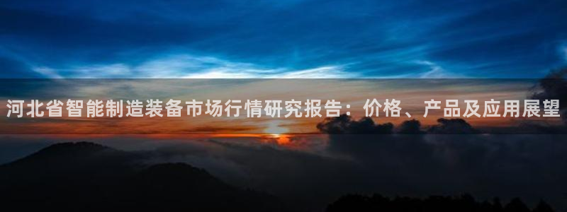 门徒娱乐平台是黑平台吗：河北省智能制造装备市场行情研究报告：