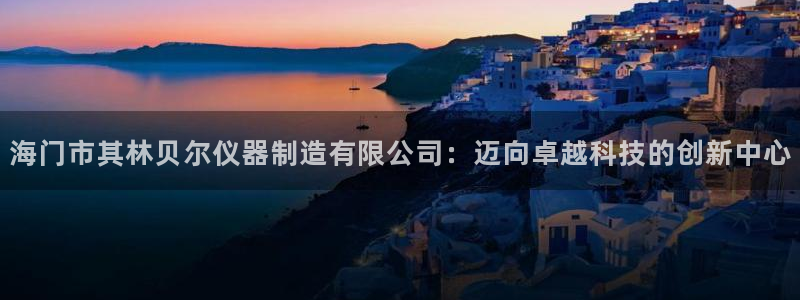 门徒娱乐地7O667：海门市其林贝尔仪器制造有限公司：迈向卓