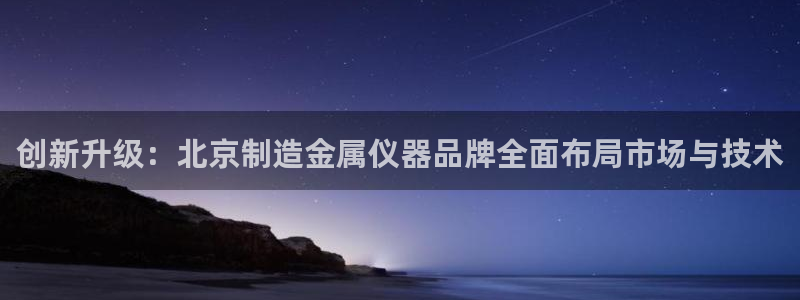 门徒娱乐秀大结局：创新升级：北京制造金属仪器品牌全面布局市场