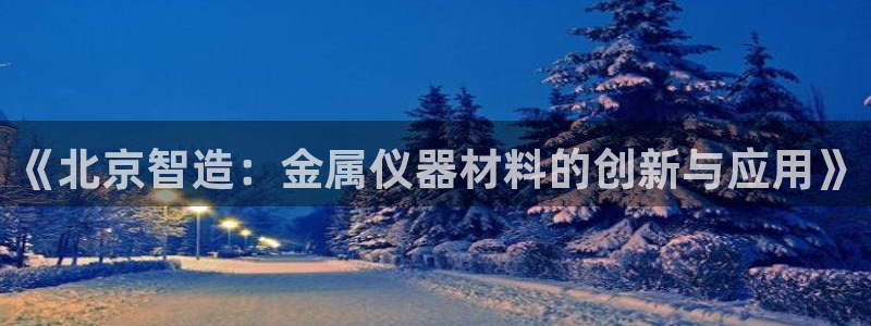网易娱乐门徒：《北京智造：金属仪器材料的创新与应用》