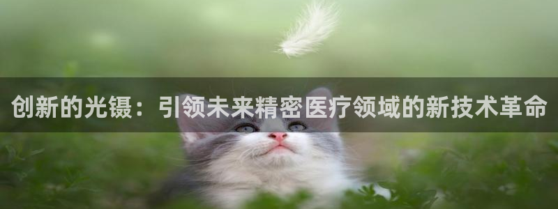 门徒娱乐注册登录地址：创新的光镊：引领未来精密医疗领域的新技