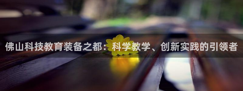 门徒娱乐计划：佛山科技教育装备之都：科学教学、创新实践的引领
