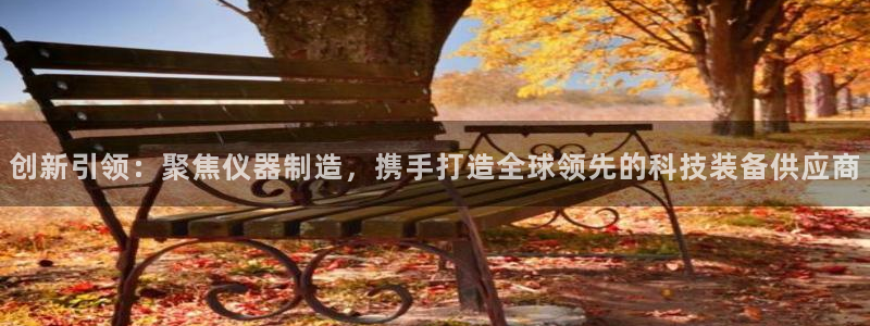 门徒娱乐平台代理登录：创新引领：聚焦仪器制造，携手打造全球领