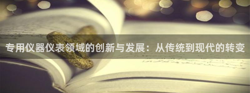 门徒娱乐是正常平台吗：专用仪器仪表领域的创新与发展：从传统到