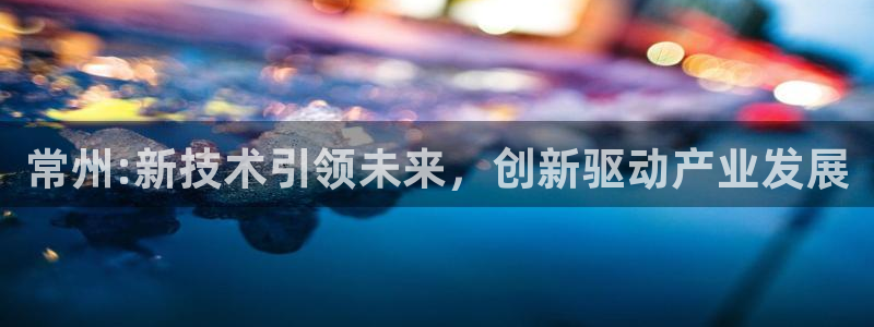 门徒娱乐被黑：常州:新技术引领未来，创新驱动产业发展