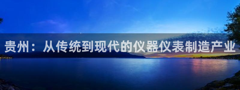 门徒娱乐几67O77：贵州：从传统到现代的仪器仪表制造产业
