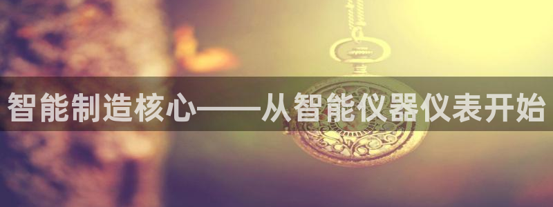 门徒娱乐：智能制造核心——从智能仪器仪表开始