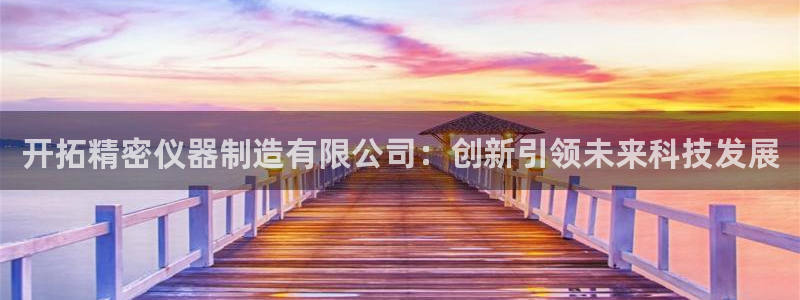门徒娱乐登录网站入口：开拓精密仪器制造有限公司：创新引领未来