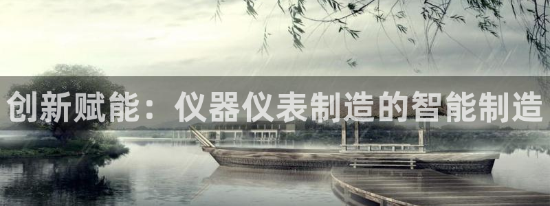 门徒娱乐自动投注：创新赋能：仪器仪表制造的智能制造