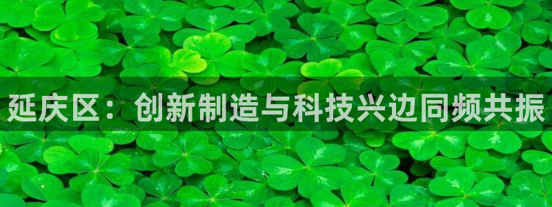 门徒娱乐联盟官网首页：延庆区：创新制造与科技兴边同频共振