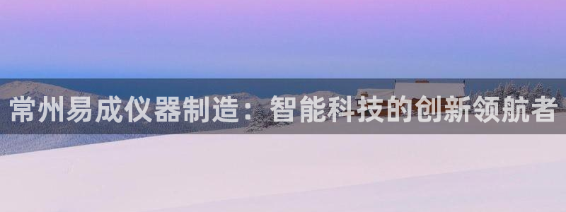 门徒娱乐多长时间了：常州易成仪器制造：智能科技的创新领航者