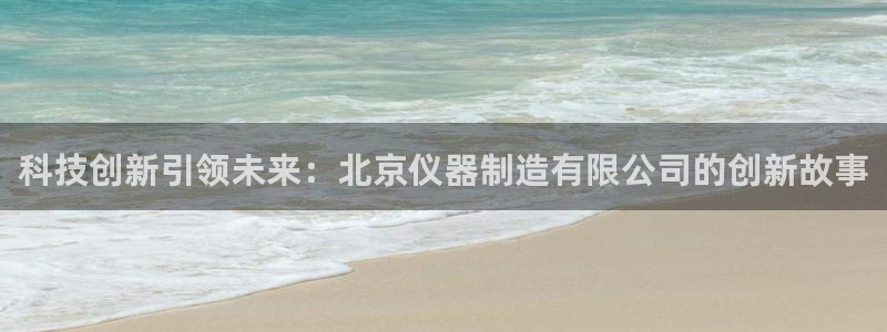 门徒娱乐主管微天神779O3：科技创新引领未来：北京仪器制造