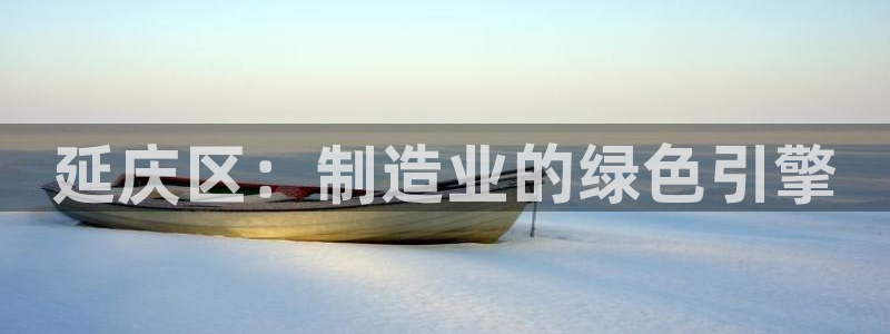 举报门徒娱乐赌博：延庆区：制造业的绿色引擎