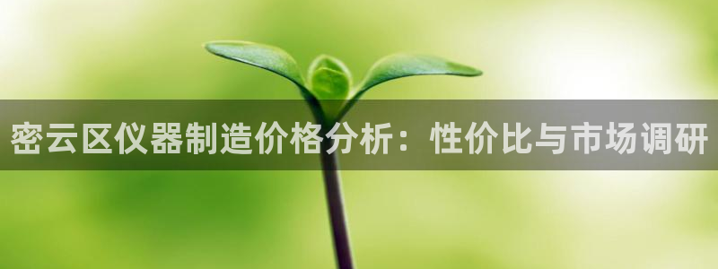 门徒娱乐官网首页下载：密云区仪器制造价格分析：性价比与市场调