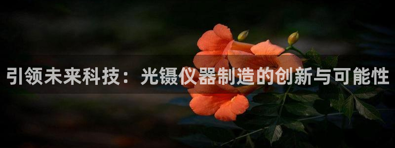 门徒娱乐官方网址：引领未来科技：光镊仪器制造的创新与可能性