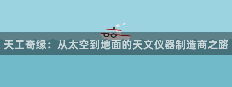 门徒娱乐计划百度网盘：天工奇缘：从太空到地面的天文仪器制造商