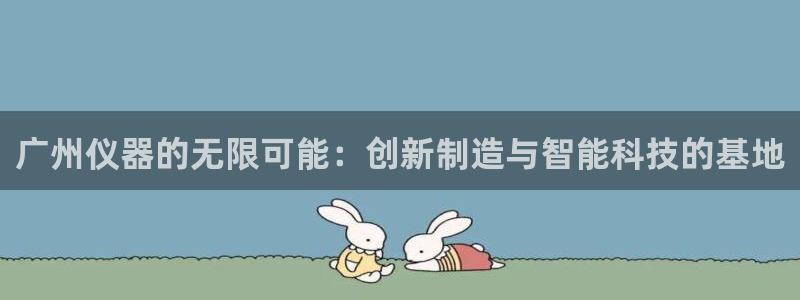门徒娱乐什么平台直播好：广州仪器的无限可能：创新制造与智能科