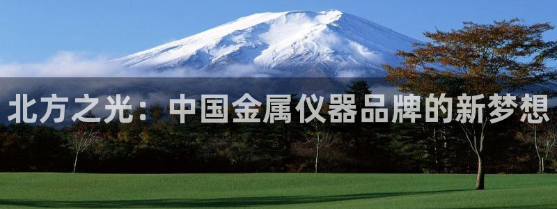 门徒娱乐其看判官333OO：北方之光：中国金属仪器品牌的新梦