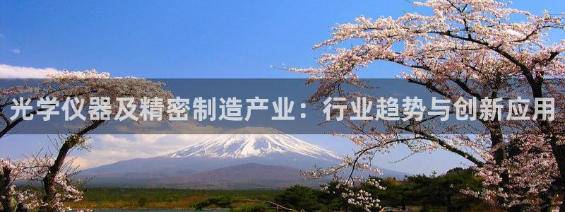 门徒娱乐在线登录网址：光学仪器及精密制造产业：行业趋势与创新