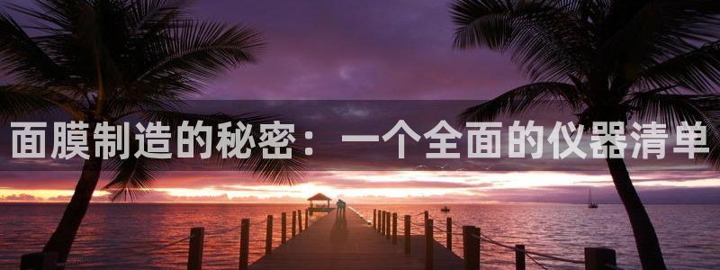 门徒娱乐注册各判官333OO：面膜制造的秘密：一个全面的仪器