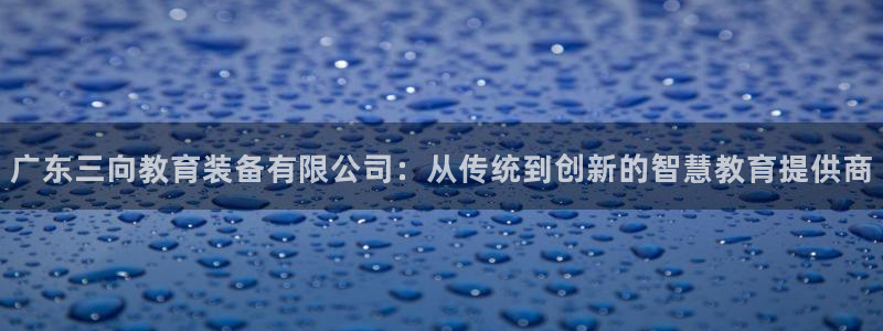 门徒娱乐属于什么系列：广东三向教育装备有限公司：从传统到创新